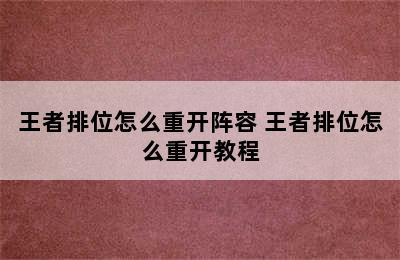 王者排位怎么重开阵容 王者排位怎么重开教程